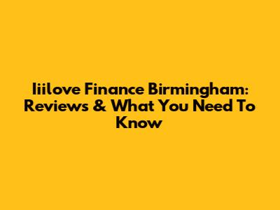 Iiilove Finance Birmingham: Reviews & What You Need To Know