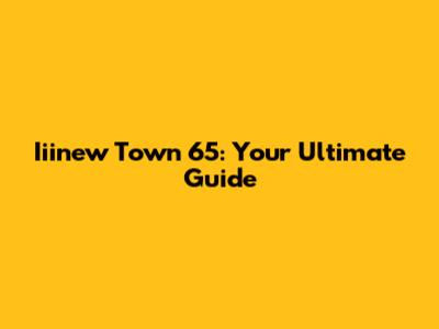 Iiinew Town 65: Your Ultimate Guide
