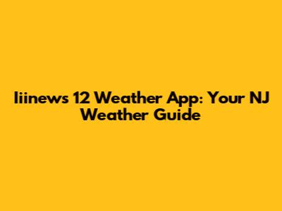 Iiinews 12 Weather App: Your NJ Weather Guide