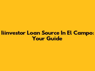 Iiinvestor Loan Source In El Campo: Your Guide