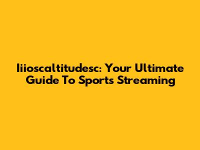Iiioscaltitudesc: Your Ultimate Guide To Sports Streaming