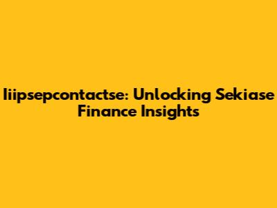 Iiipsepcontactse: Unlocking Sekiase Finance Insights
