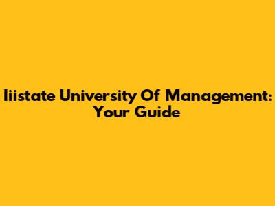 Iiistate University Of Management: Your Guide