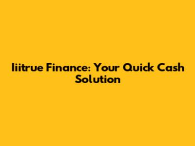 Iiitrue Finance: Your Quick Cash Solution
