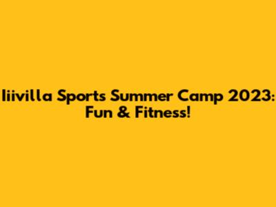 Iiivilla Sports Summer Camp 2023: Fun & Fitness!