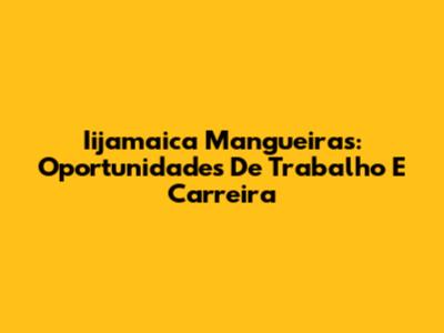 Iijamaica Mangueiras: Oportunidades De Trabalho E Carreira