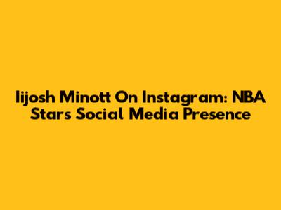 Iijosh Minott On Instagram: NBA Star's Social Media Presence