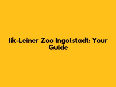 Iik-Leiner Zoo Ingolstadt: Your Guide