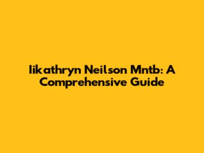 Iikathryn Neilson Mntb: A Comprehensive Guide