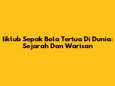Iiklub Sepak Bola Tertua Di Dunia: Sejarah Dan Warisan