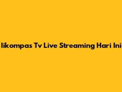 Iikompas Tv Live Streaming Hari Ini