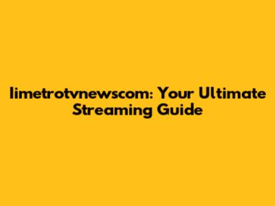 Iimetrotvnewscom: Your Ultimate Streaming Guide