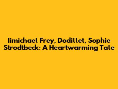 Iimichael Frey, Dodillet, Sophie Strodtbeck: A Heartwarming Tale
