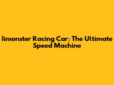 Iimonster Racing Car: The Ultimate Speed Machine