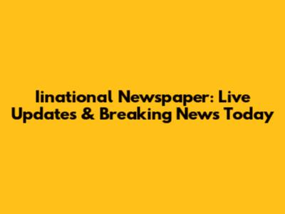 Iinational Newspaper: Live Updates & Breaking News Today