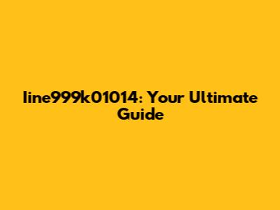 Iine999k01014: Your Ultimate Guide