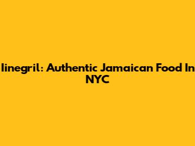 Iinegril: Authentic Jamaican Food In NYC