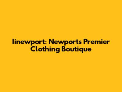 Iinewport: Newport's Premier Clothing Boutique