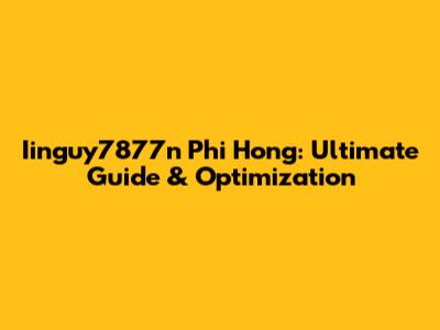Iinguy7877n Phi Hong: Ultimate Guide & Optimization