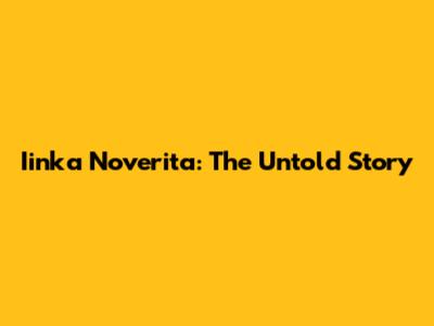 Iinka Noverita: The Untold Story