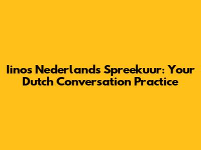 Iinos Nederlands Spreekuur: Your Dutch Conversation Practice