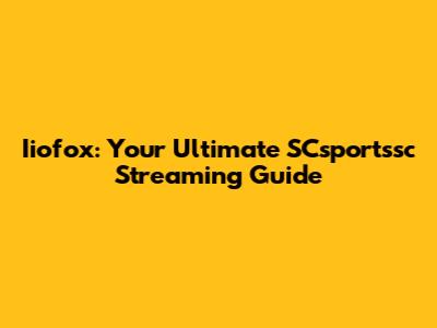Iiofox: Your Ultimate SCsportssc Streaming Guide