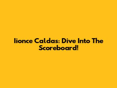 Iionce Caldas: Dive Into The Scoreboard!