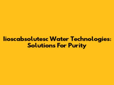 Iioscabsolutesc Water Technologies: Solutions For Purity
