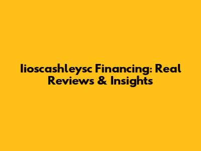 Iioscashleysc Financing: Real Reviews & Insights