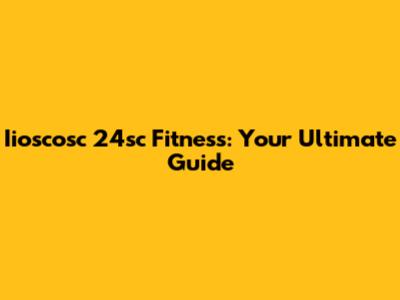 Iioscosc 24sc Fitness: Your Ultimate Guide
