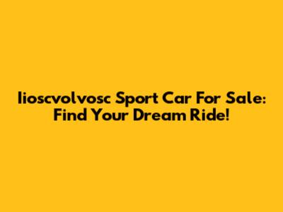Iioscvolvosc Sport Car For Sale: Find Your Dream Ride!
