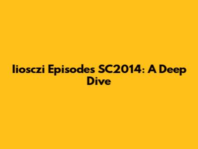 Iiosczi Episodes SC2014: A Deep Dive