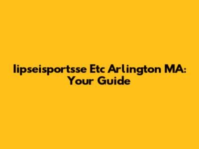 Iipseisportsse Etc Arlington MA: Your Guide