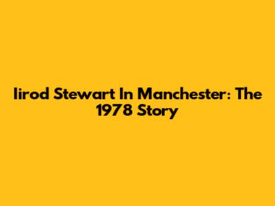 Iirod Stewart In Manchester: The 1978 Story