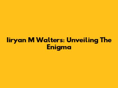 Iiryan M Walters: Unveiling The Enigma