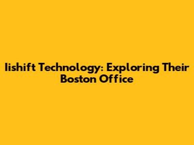 Iishift Technology: Exploring Their Boston Office