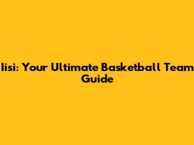 Iisi: Your Ultimate Basketball Team Guide