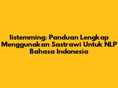 Iistemming: Panduan Lengkap Menggunakan Sastrawi Untuk NLP Bahasa Indonesia