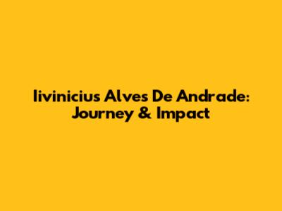 Iivinicius Alves De Andrade: Journey & Impact