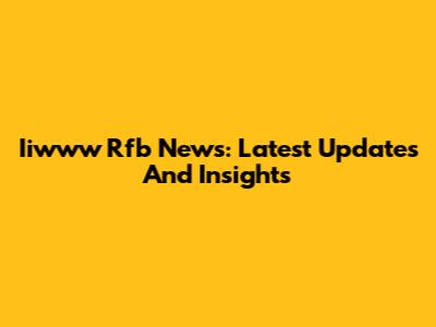 Iiwww Rfb News: Latest Updates And Insights