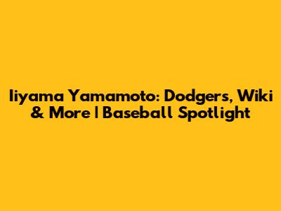 Iiyama Yamamoto: Dodgers, Wiki & More | Baseball Spotlight