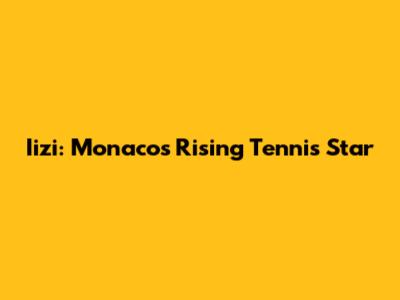 Iizi: Monaco's Rising Tennis Star