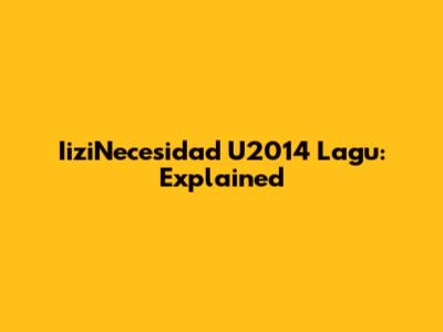 IiziNecesidad U2014 Lagu: Explained