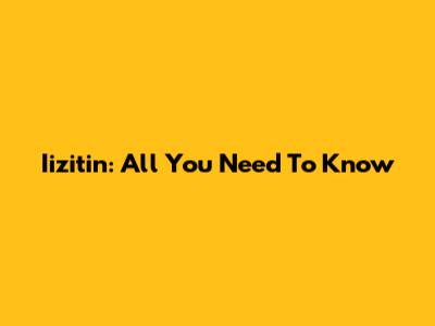 Iizitin: All You Need To Know