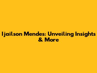 Ijailson Mendes: Unveiling Insights & More