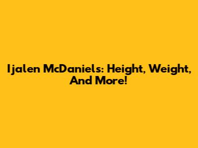 Ijalen McDaniels: Height, Weight, And More!