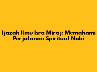 Ijazah Ilmu Isra Mi'raj: Memahami Perjalanan Spiritual Nabi