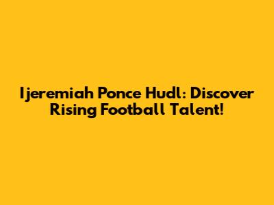 Ijeremiah Ponce Hudl: Discover Rising Football Talent!