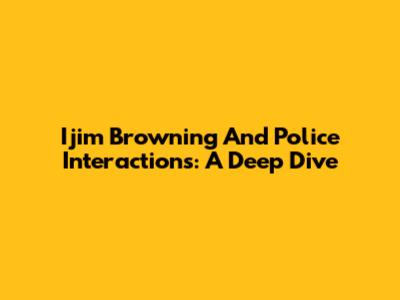 Ijim Browning And Police Interactions: A Deep Dive