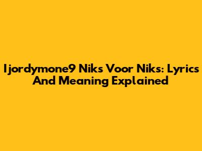 Ijordymone9 Niks Voor Niks: Lyrics And Meaning Explained